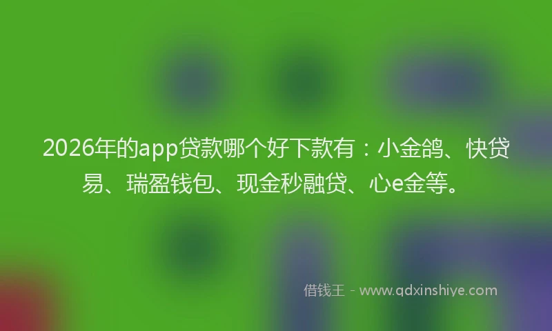 2026年的app贷款哪个好下款有：小金鸽、快贷易、瑞盈钱包、现金秒融贷、心e金等。