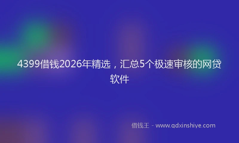 4399借钱2026年精选，汇总5个极速审核的网贷软件