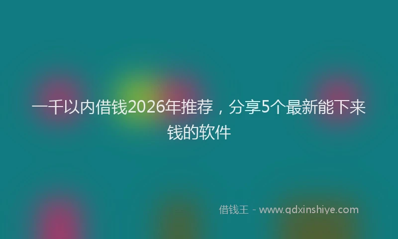 一千以内借钱2026年推荐，分享5个最新能下来钱的软件