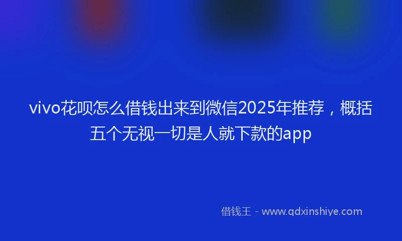vivo花呗怎么借钱出来到微信2025年推荐，概括五个无视一切是人就下款的app