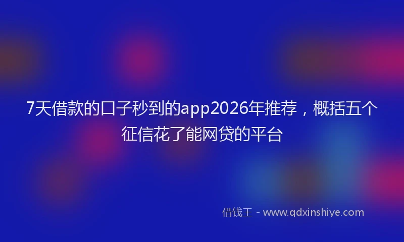 7天借款的口子秒到的app2026年推荐,概括五个征信花了能网贷的平台