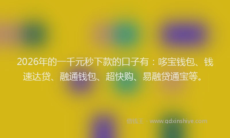 2026年的一千元秒下款的口子有：哆宝钱包、钱速达贷、融通钱包、超快购、易融贷通宝等。