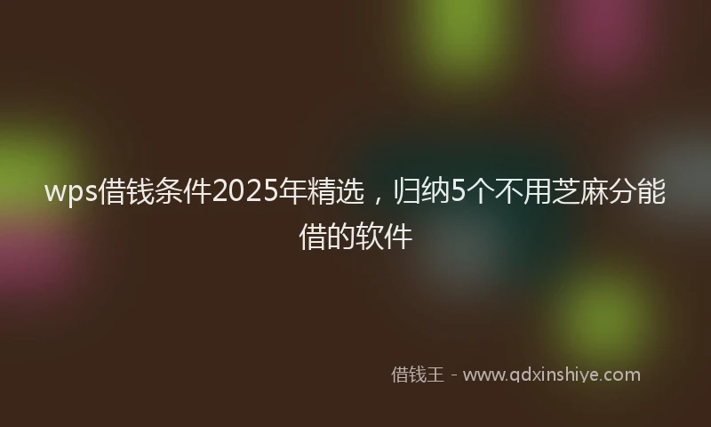 wps借钱条件2025年精选，归纳5个不用芝麻分能借的软件
