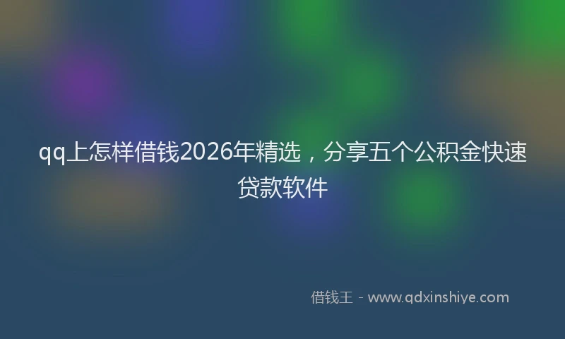 qq上怎样借钱2026年精选，分享五个公积金快速贷款软件