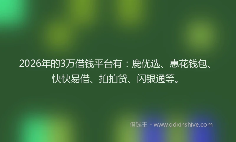 2026年的3万借钱平台有：鹿优选、惠花钱包、快快易借、拍拍贷、闪银通等。