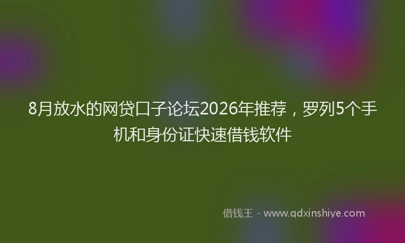 8月放水的网贷口子论坛2026年推荐,罗列5个手机和身份证快速借钱软件