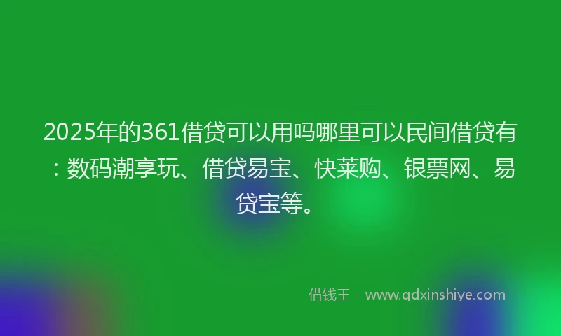 2025年的361借贷可以用吗哪里可以民间借贷有:数码潮享玩、借贷易宝、快莱购、银票网、易贷宝等。