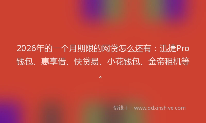 2026年的一个月期限的网贷怎么还有：迅捷Pro钱包、惠享借、快贷易、小花钱包、金帝租机等。