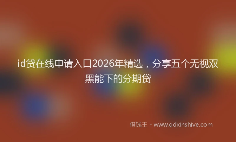 id贷在线申请入口2026年精选，分享五个无视双黑能下的分期贷