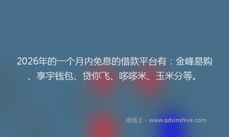 2026年的一个月内免息的借款平台有：金峰易购、享宇钱包、贷你飞、哆哆米、玉米分等。