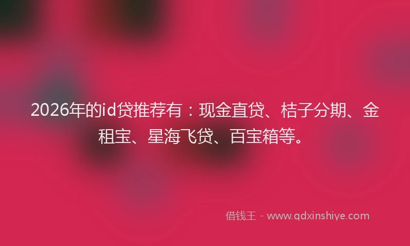 2026年的id贷推荐有：现金直贷、桔子分期、金租宝、星海飞贷、百宝箱等。