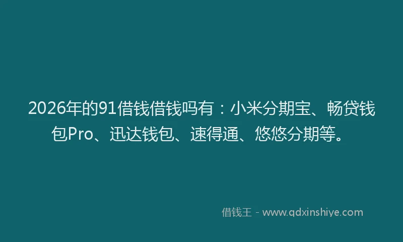 2026年的91借钱借钱吗有:小米分期宝、畅贷钱包Pro、迅达钱包、速得通、悠悠分期等。