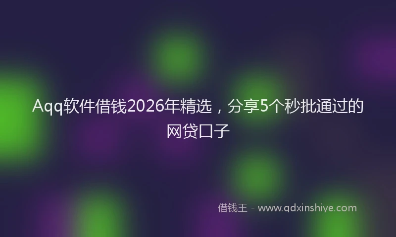 Aqq软件借钱2026年精选,分享5个秒批通过的网贷口子