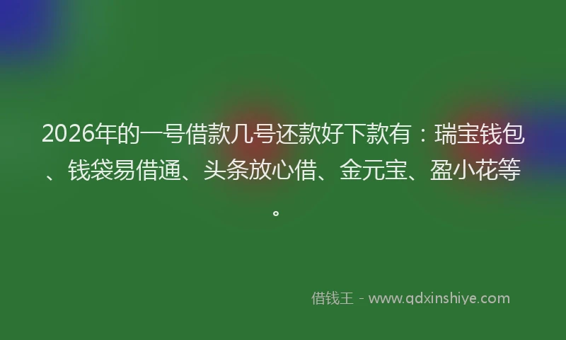 2026年的一号借款几号还款好下款有:瑞宝钱包、钱袋易借通、头条放心借、金元宝、盈小花等。