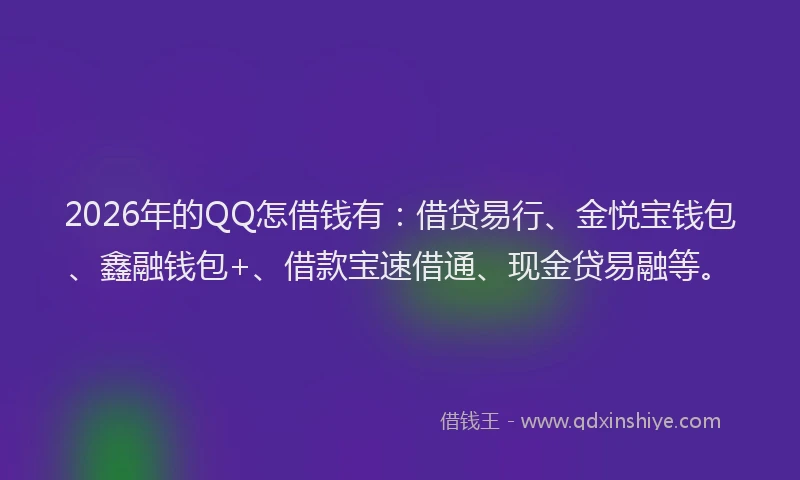 2026年的QQ怎借钱有：借贷易行、金悦宝钱包、鑫融钱包+、借款宝速借通、现金贷易融等。