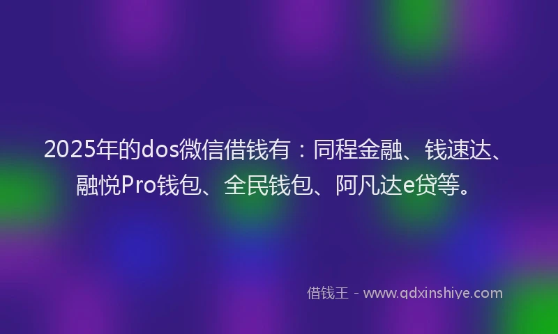 2025年的dos微信借钱有：同程金融、钱速达、融悦Pro钱包、全民钱包、阿凡达e贷等。