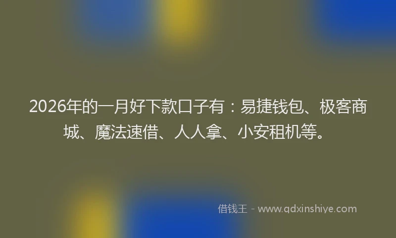 2026年的一月好下款口子有：易捷钱包、极客商城、魔法速借、人人拿、小安租机等。