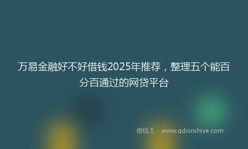 万易金融好不好借钱2025年推荐,整理五个能百分百通过的网贷平台