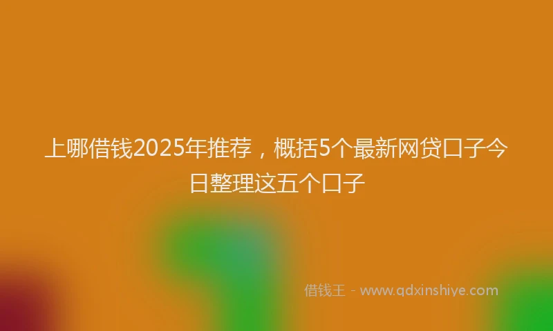 上哪借钱2025年推荐，概括5个最新网贷口子今日整理这五个口子