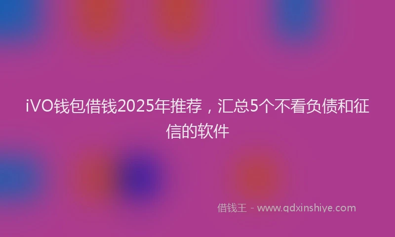 iVO钱包借钱2025年推荐，汇总5个不看负债和征信的软件