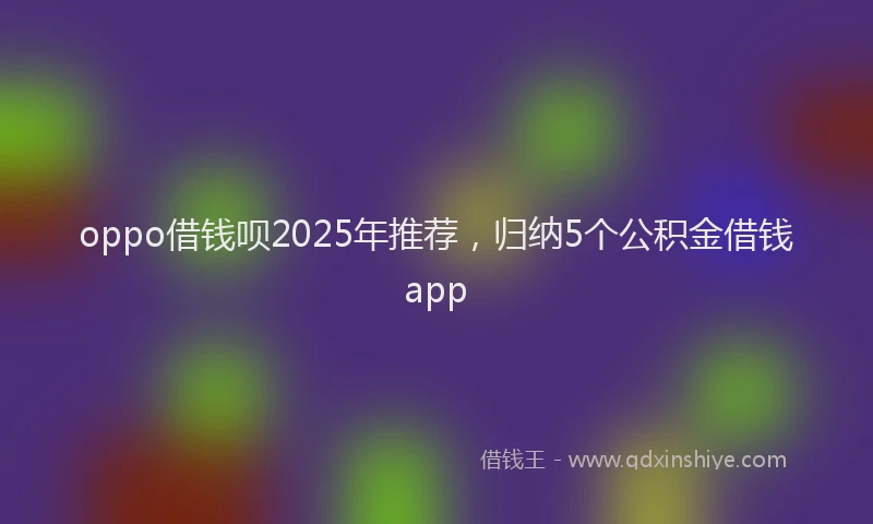 oppo借钱呗2025年推荐，归纳5个公积金借钱app