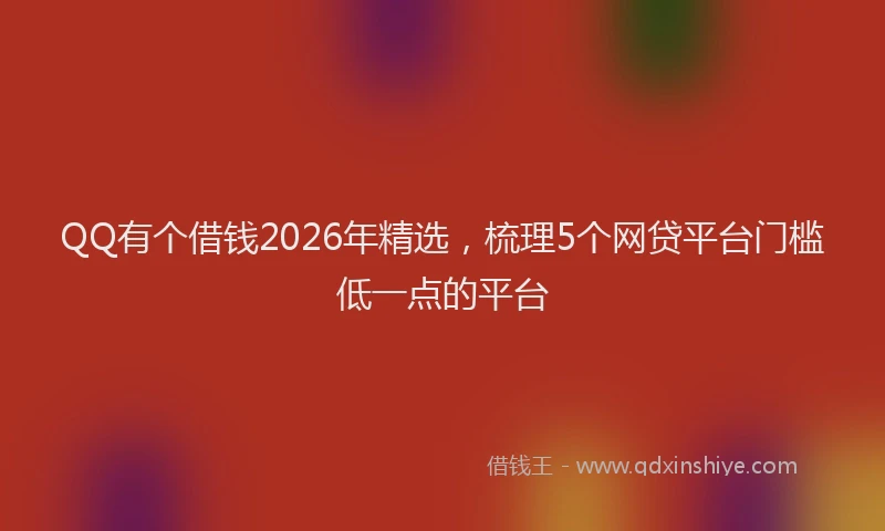 QQ有个借钱2026年精选，梳理5个网贷平台门槛低一点的平台