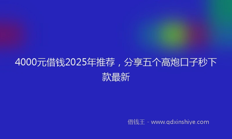 4000元借钱2025年推荐，分享五个高炮口子秒下款最新