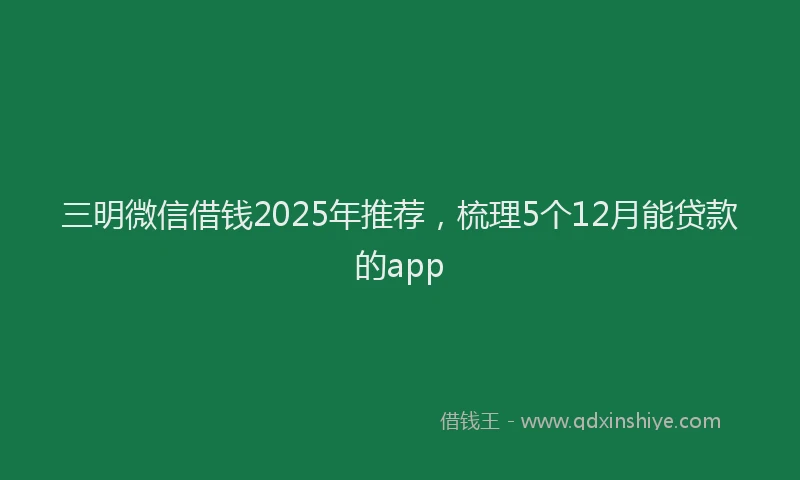 三明微信借钱2025年推荐，梳理5个12月能贷款的app