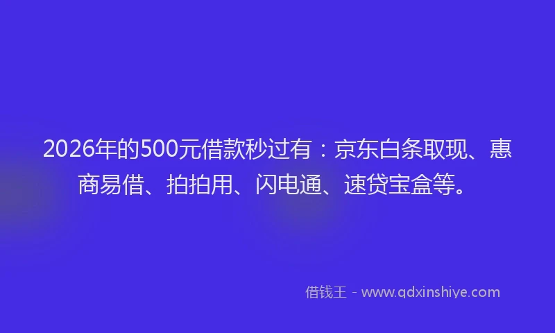 2026年的500元借款秒过有:京东白条取现、惠商易借、拍拍用、闪电通、速贷宝盒等。