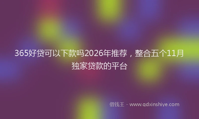 365好贷可以下款吗2026年推荐,整合五个11月独家贷款的平台