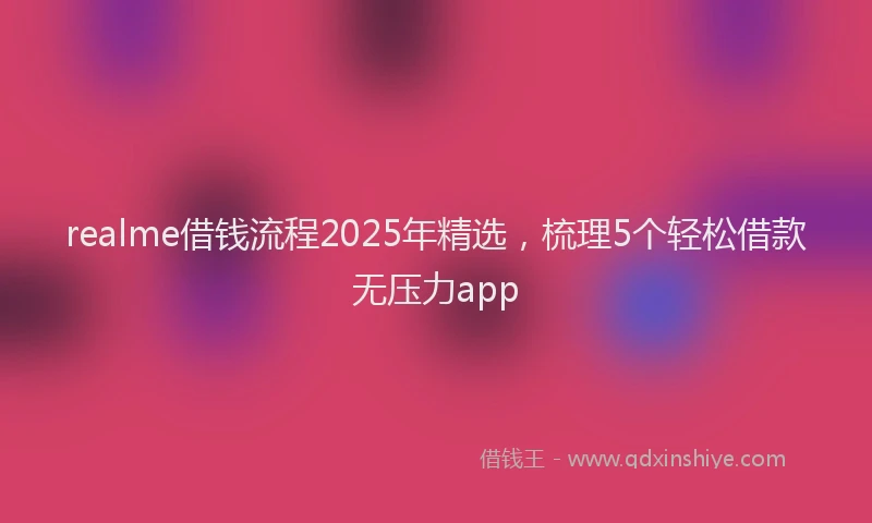 realme借钱流程2025年精选，梳理5个轻松借款无压力app