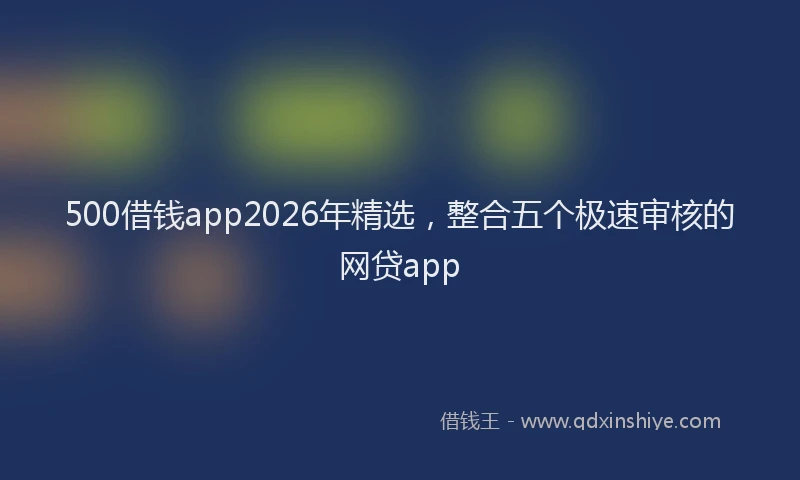 500借钱app2026年精选，整合五个极速审核的网贷app