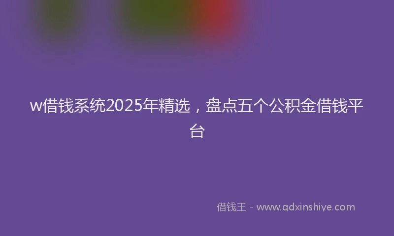 w借钱系统2025年精选，盘点五个公积金借钱平台