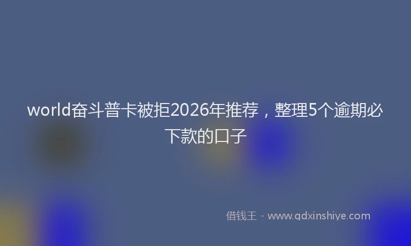 world奋斗普卡被拒2026年推荐，整理5个逾期必下款的口子