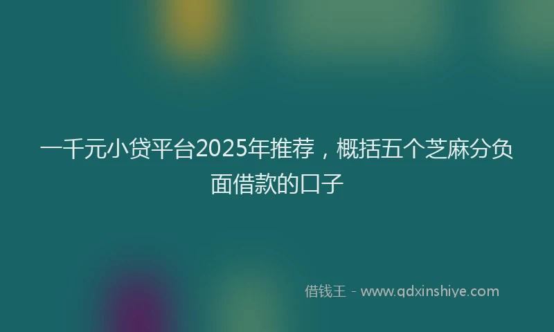 一千元小贷平台2025年推荐，概括五个芝麻分负面借款的口子