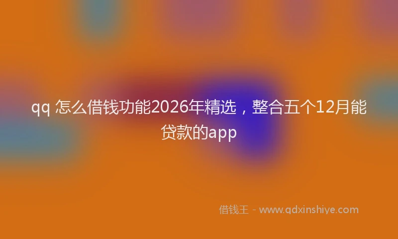 qq 怎么借钱功能2026年精选，整合五个12月能贷款的app