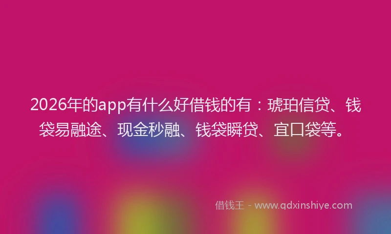 2026年的app有什么好借钱的有：琥珀信贷、钱袋易融途、现金秒融、钱袋瞬贷、宜口袋等。