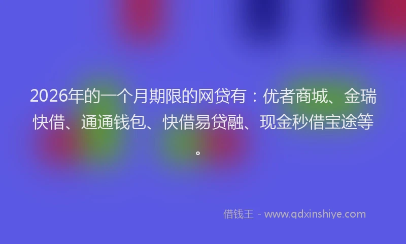 2026年的一个月期限的网贷有：优者商城、金瑞快借、通通钱包、快借易贷融、现金秒借宝途等。