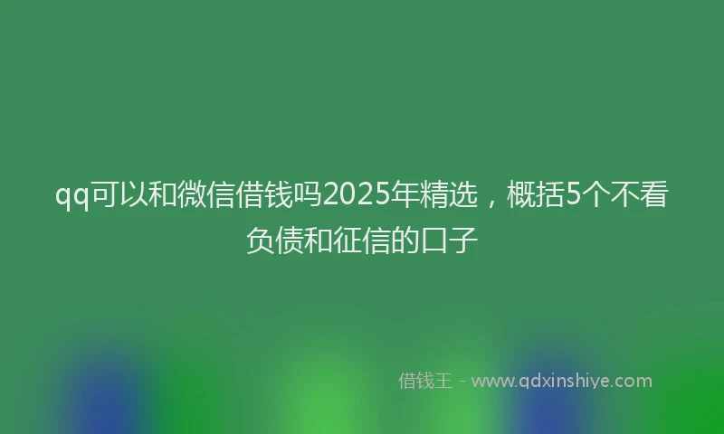 qq可以和微信借钱吗2025年精选，概括5个不看负债和征信的口子
