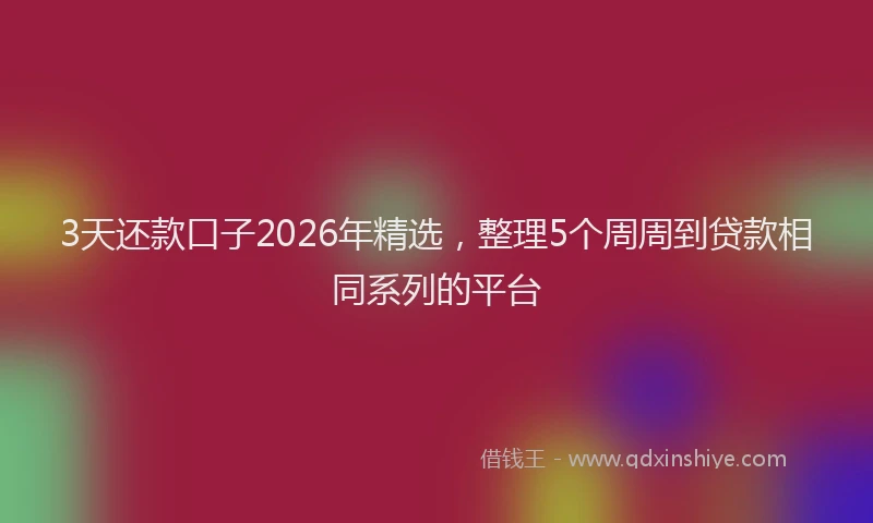 3天还款口子2026年精选，整理5个周周到贷款相同系列的平台