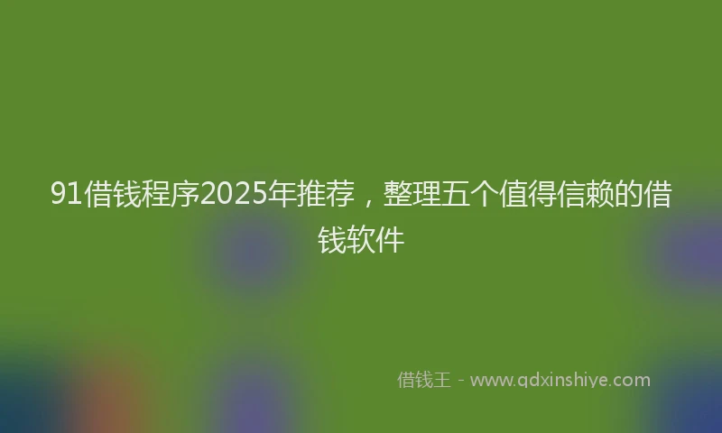 91借钱程序2025年推荐，整理五个值得信赖的借钱软件