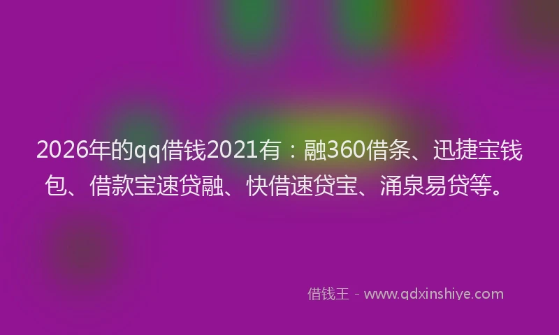 2026年的qq借钱2021有：融360借条、迅捷宝钱包、借款宝速贷融、快借速贷宝、涌泉易贷等。