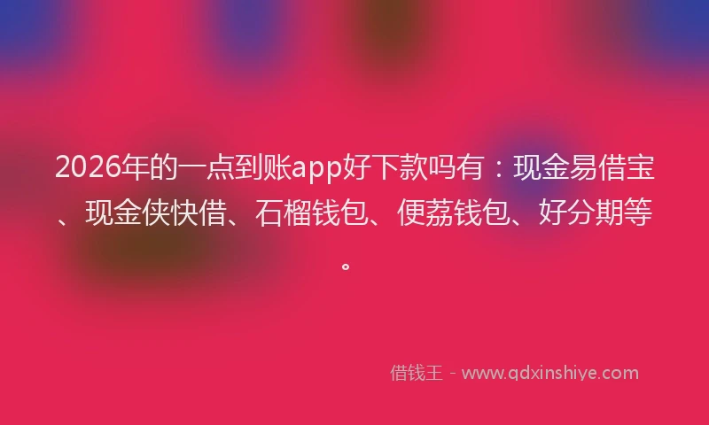 2026年的一点到账app好下款吗有：现金易借宝、现金侠快借、石榴钱包、便荔钱包、好分期等。