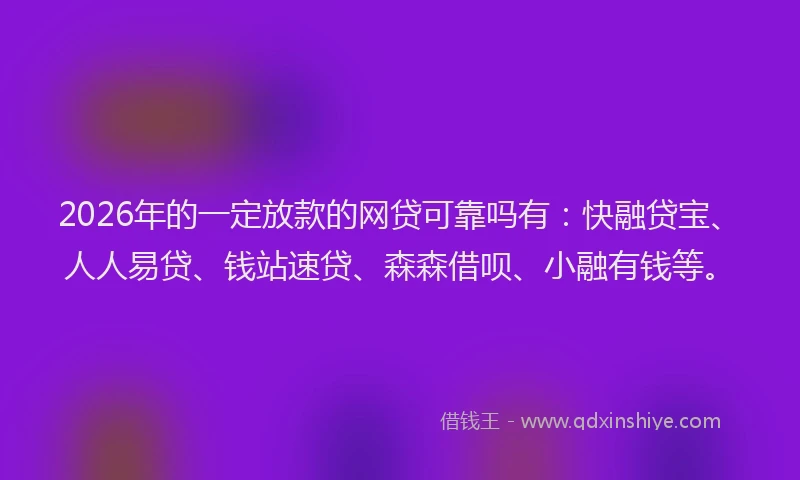 2026年的一定放款的网贷可靠吗有：快融贷宝、人人易贷、钱站速贷、森森借呗、小融有钱等。