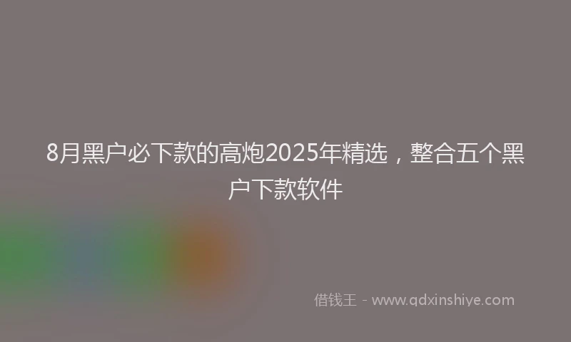 8月黑户必下款的高炮2025年精选，整合五个黑户下款软件