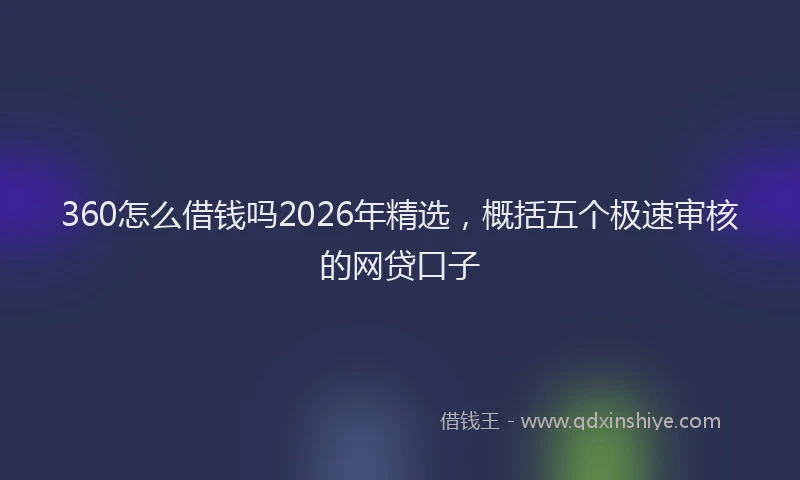 360怎么借钱吗2026年精选，概括五个极速审核的网贷口子