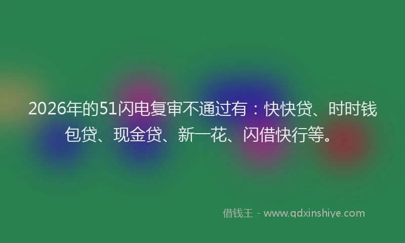 2026年的51闪电复审不通过有：快快贷、时时钱包贷、现金贷、新一花、闪借快行等。