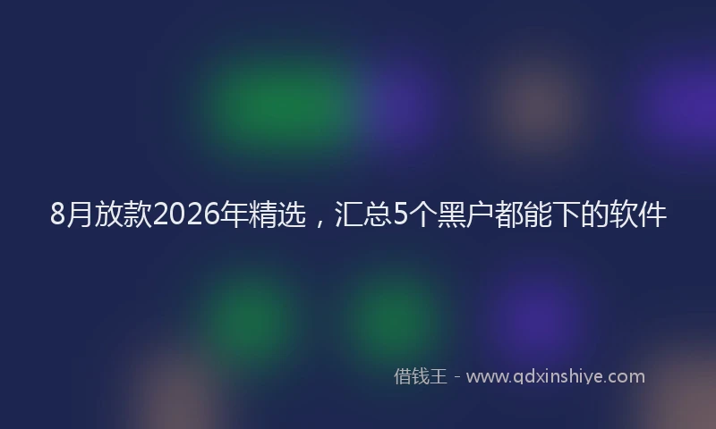 8月放款2026年精选，汇总5个黑户都能下的软件