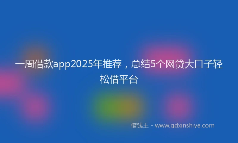 一周借款app2025年推荐，总结5个网贷大口子轻松借平台