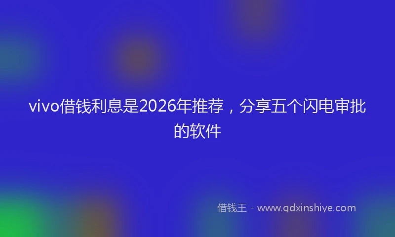 vivo借钱利息是2026年推荐，分享五个闪电审批的软件